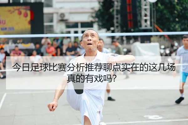 今日足球比赛分析推荐聊点实在的这几场真的有戏吗？