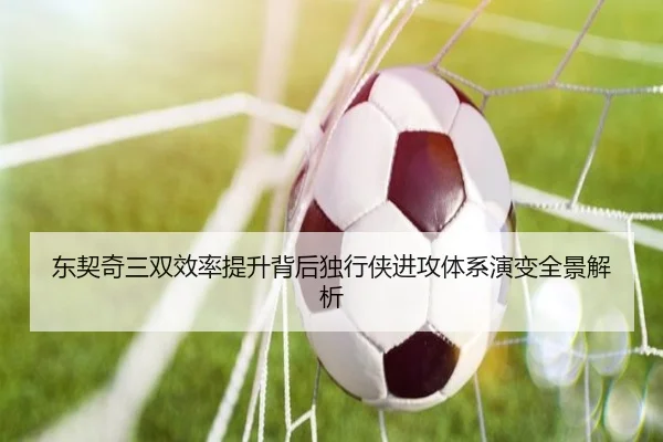 东契奇三双效率提升背后独行侠进攻体系演变全景解析