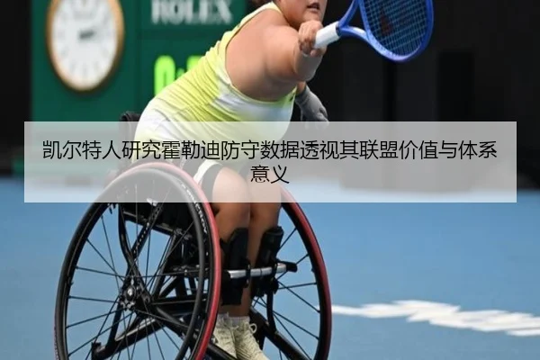 凯尔特人研究霍勒迪防守数据透视其联盟价值与体系意义