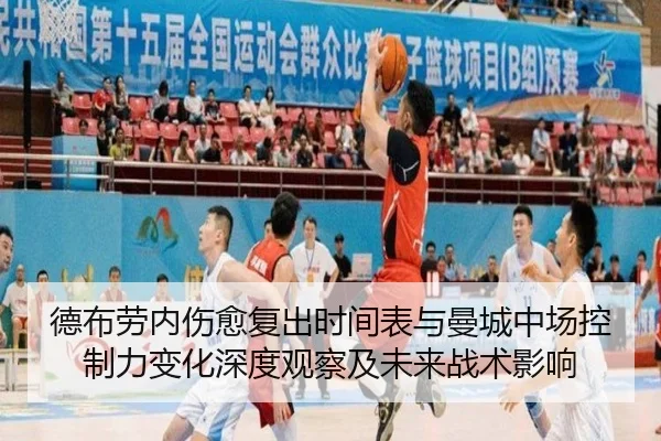 德布劳内伤愈复出时间表与曼城中场控制力变化深度观察及未来战术影响