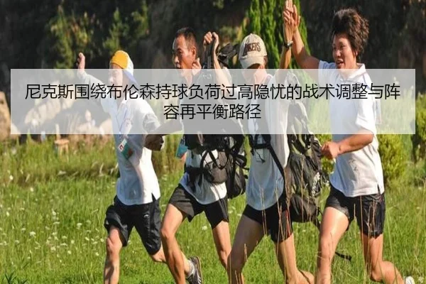 尼克斯围绕布伦森持球负荷过高隐忧的战术调整与阵容再平衡路径