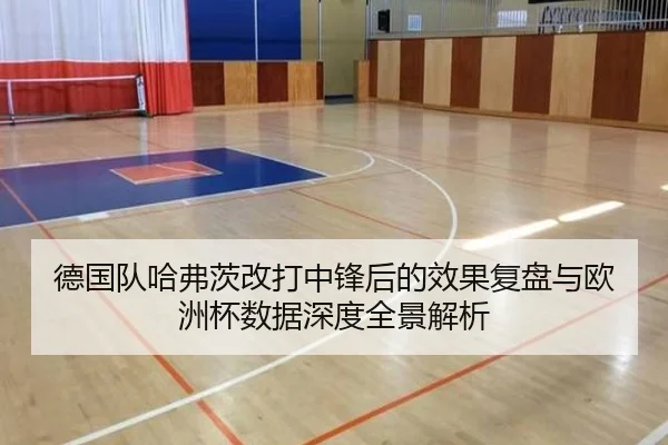德国队哈弗茨改打中锋后的效果复盘与欧洲杯数据深度全景解析