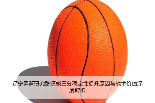 辽宁男篮研究张镇麟三分稳定性提升原因与战术价值深度解析