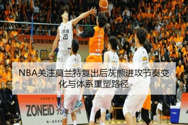 NBA关注莫兰特复出后灰熊进攻节奏变化与体系重塑路径