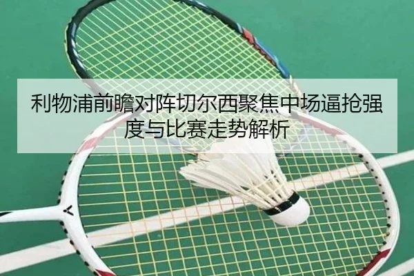 利物浦前瞻对阵切尔西聚焦中场逼抢强度与比赛走势解析