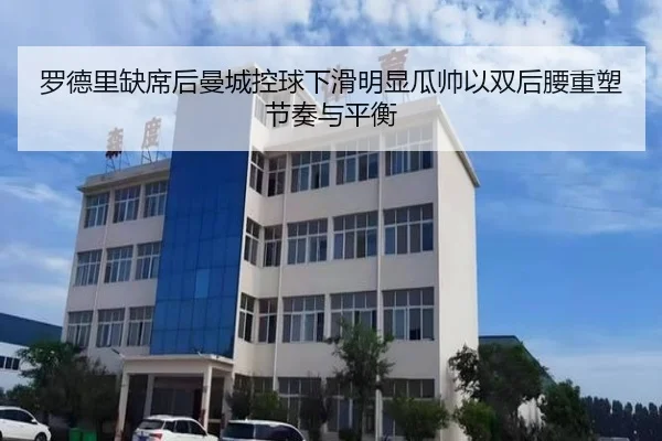罗德里缺席后曼城控球下滑明显瓜帅以双后腰重塑节奏与平衡