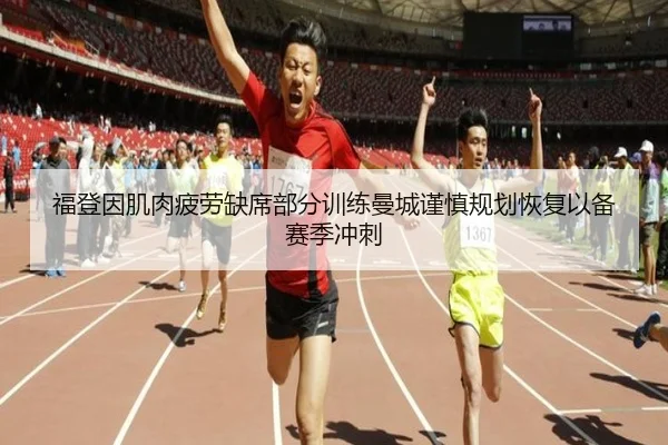 福登因肌肉疲劳缺席部分训练曼城谨慎规划恢复以备赛季冲刺