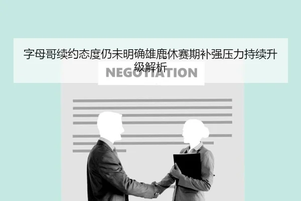 字母哥续约态度仍未明确雄鹿休赛期补强压力持续升级解析