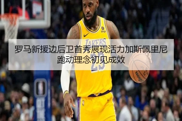 罗马新援边后卫首秀展现活力加斯佩里尼跑动理念初见成效